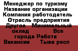 Менеджер по туризму › Название организации ­ Компания-работодатель › Отрасль предприятия ­ Другое › Минимальный оклад ­ 25 000 - Все города Работа » Вакансии   . Тыва респ.